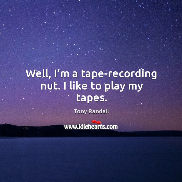Well, I’m a tape-recording nut. I like to play my tapes. Tony Randall Picture Quote
