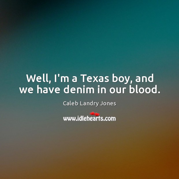 Well, I’m a Texas boy, and we have denim in our blood. Caleb Landry Jones Picture Quote