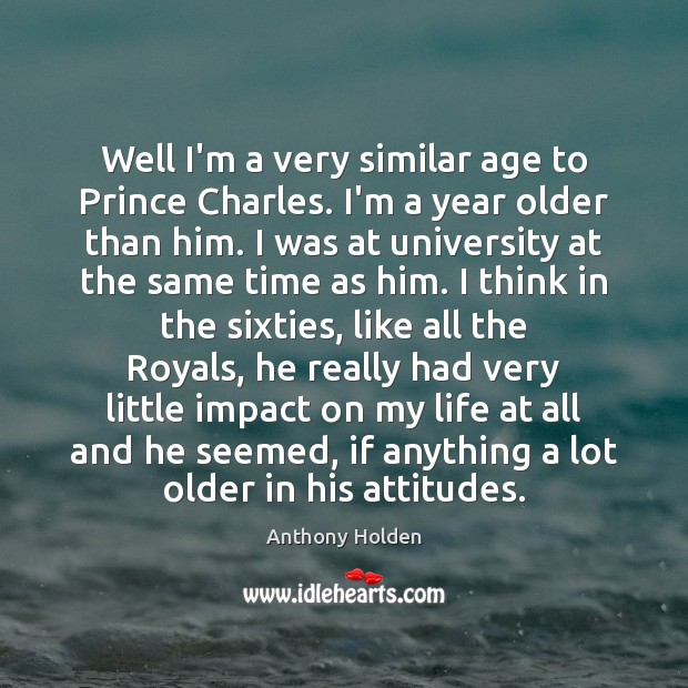 Well I’m a very similar age to Prince Charles. I’m a year Anthony Holden Picture Quote