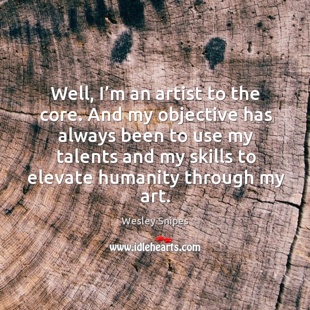 Well, I’m an artist to the core. And my objective has always been to use my talents and Wesley Snipes Picture Quote