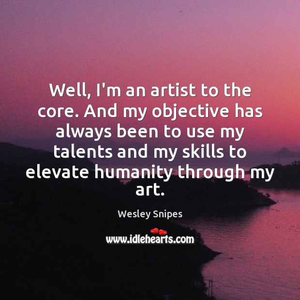 Well, I’m an artist to the core. And my objective has always Image