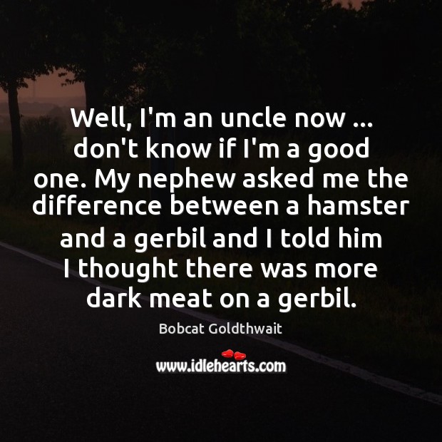 Well, I’m an uncle now … don’t know if I’m a good one. Bobcat Goldthwait Picture Quote