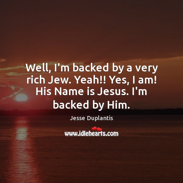 Well, I’m backed by a very rich Jew. Yeah!! Yes, I am! Jesse Duplantis Picture Quote
