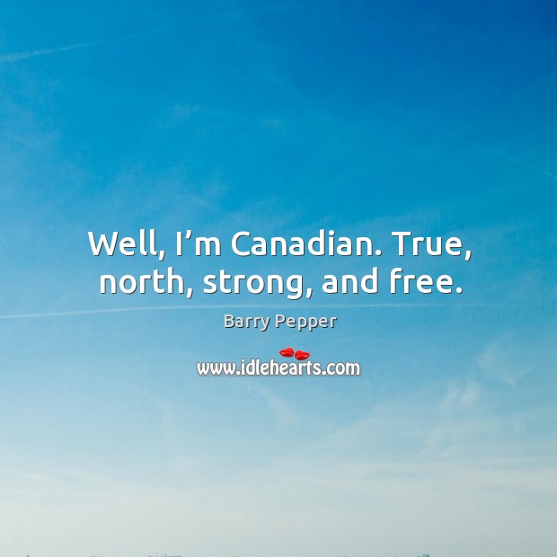 Well, I’m canadian. True, north, strong, and free. Barry Pepper Picture Quote