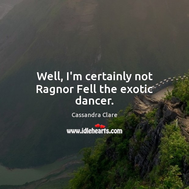 Well, I’m certainly not Ragnor Fell the exotic dancer. Image