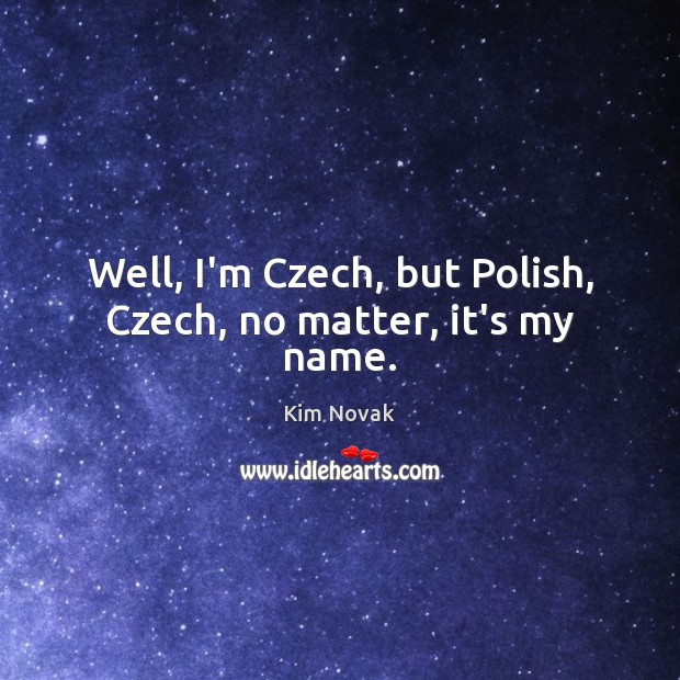 Well, I’m Czech, but Polish, Czech, no matter, it’s my name. Kim Novak Picture Quote
