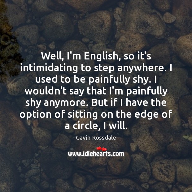 Well, I’m English, so it’s intimidating to step anywhere. I used to Gavin Rossdale Picture Quote