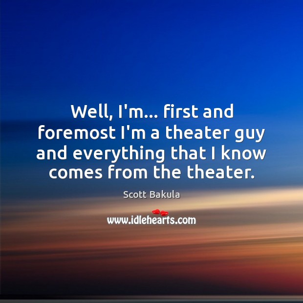Well, I’m… first and foremost I’m a theater guy and everything that Image