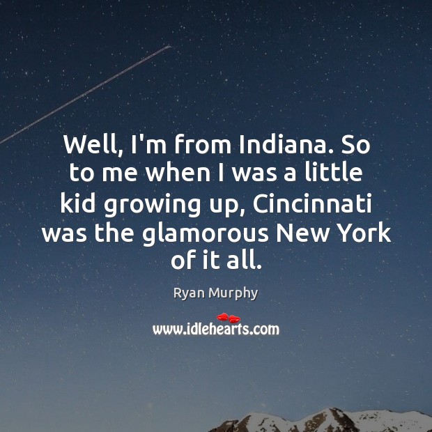Well, I’m from Indiana. So to me when I was a little Ryan Murphy Picture Quote
