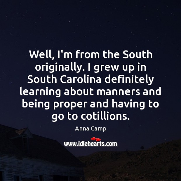 Well, I’m from the South originally. I grew up in South Carolina Anna Camp Picture Quote