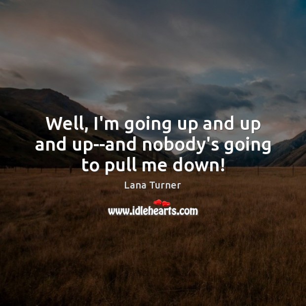 Well, I’m going up and up and up–and nobody’s going to pull me down! Image
