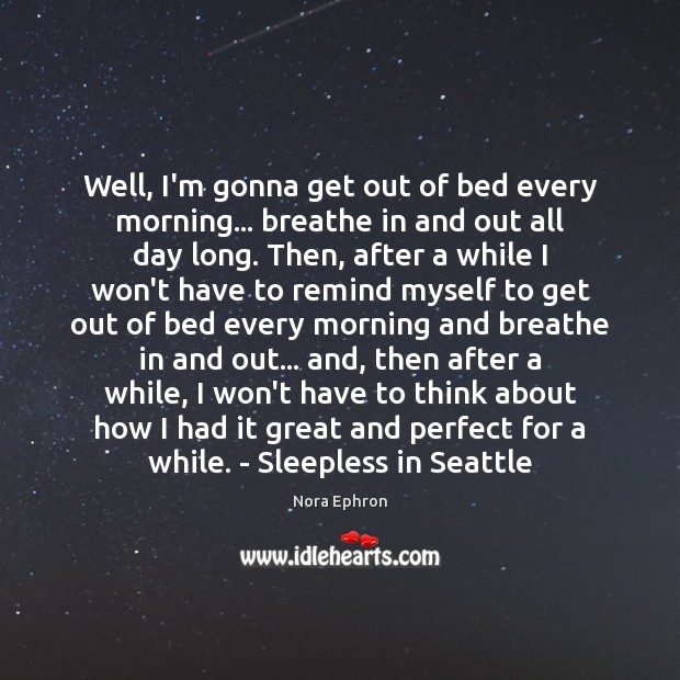 Well, I’m gonna get out of bed every morning… breathe in and Nora Ephron Picture Quote