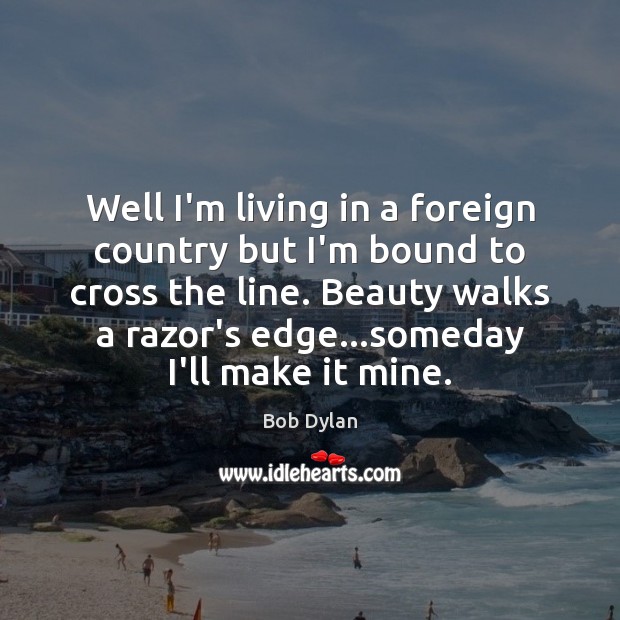 Well I’m living in a foreign country but I’m bound to cross Bob Dylan Picture Quote