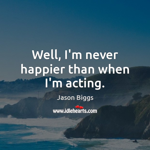 Well, I’m never happier than when I’m acting. Jason Biggs Picture Quote