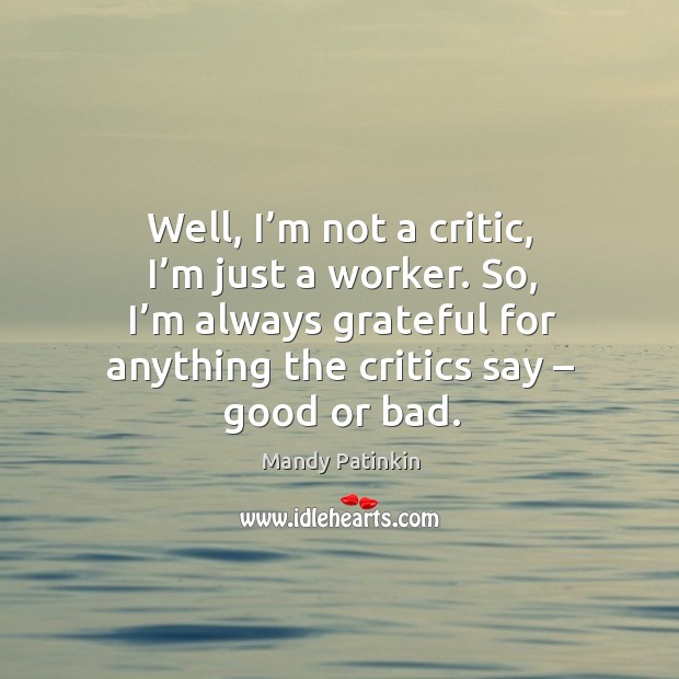 Well, I’m not a critic, I’m just a worker. So, I’m always grateful for anything the critics say – good or bad. Image