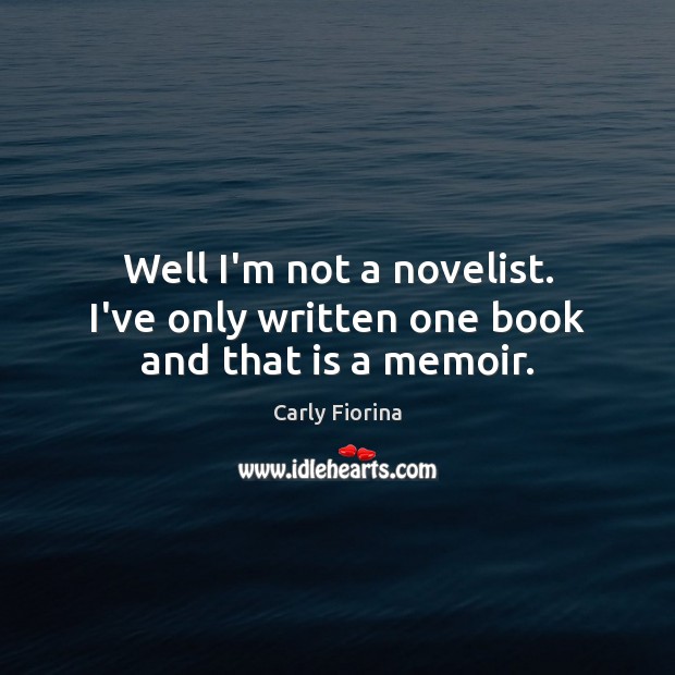 Well I’m not a novelist. I’ve only written one book and that is a memoir. Carly Fiorina Picture Quote