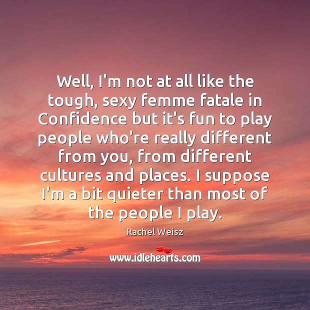 Well, I’m not at all like the tough, sexy femme fatale in Rachel Weisz Picture Quote