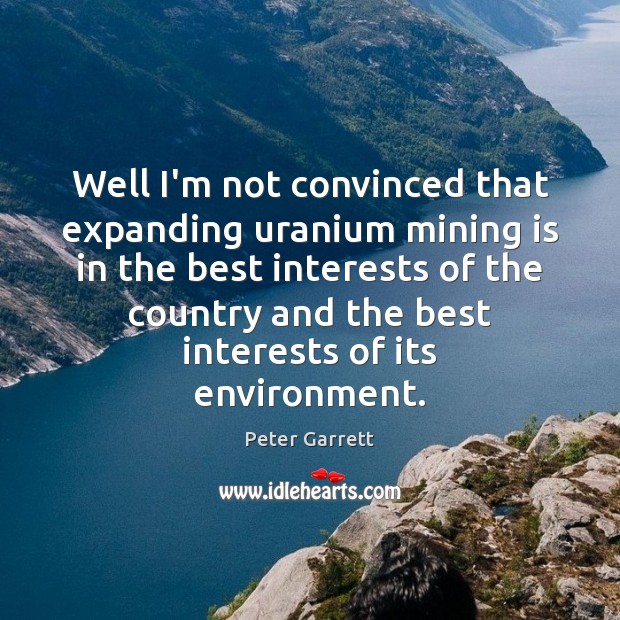 Well I’m not convinced that expanding uranium mining is in the best Image