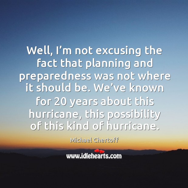 Well, I’m not excusing the fact that planning and preparedness was not where it should be. Michael Chertoff Picture Quote