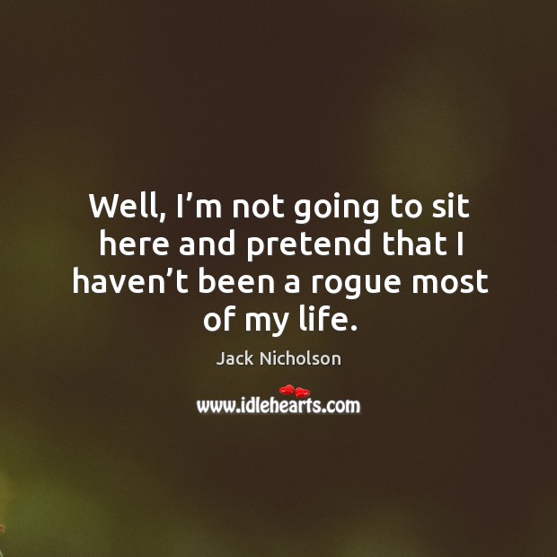 Well, I’m not going to sit here and pretend that I haven’t been a rogue most of my life. Jack Nicholson Picture Quote