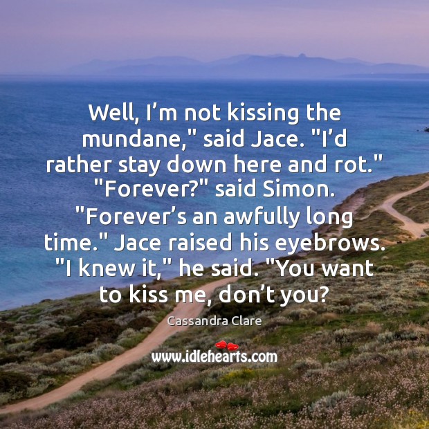 Well, I’m not kissing the mundane,” said Jace. “I’d rather Cassandra Clare Picture Quote