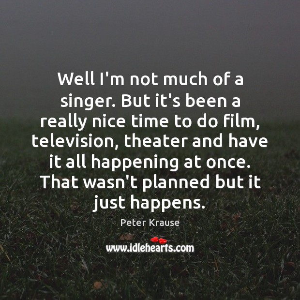 Well I’m not much of a singer. But it’s been a really Peter Krause Picture Quote