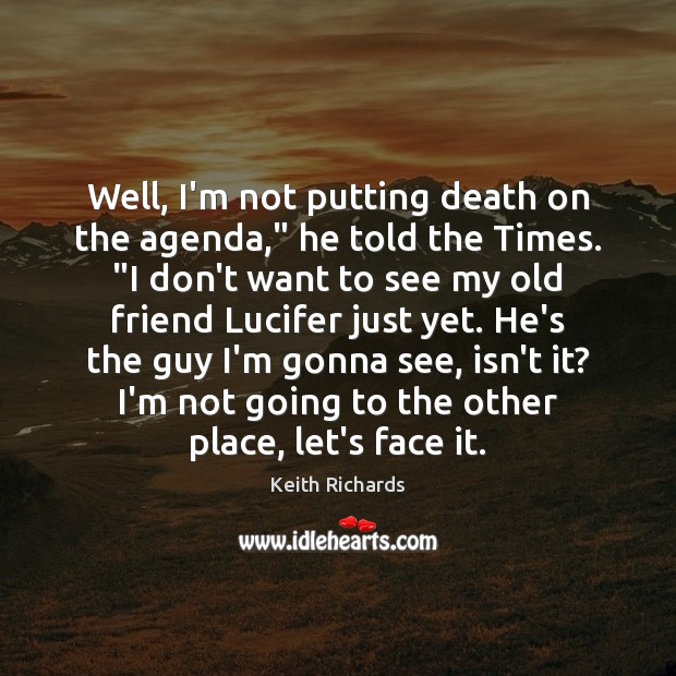 Well, I’m not putting death on the agenda,” he told the Times. “ Image