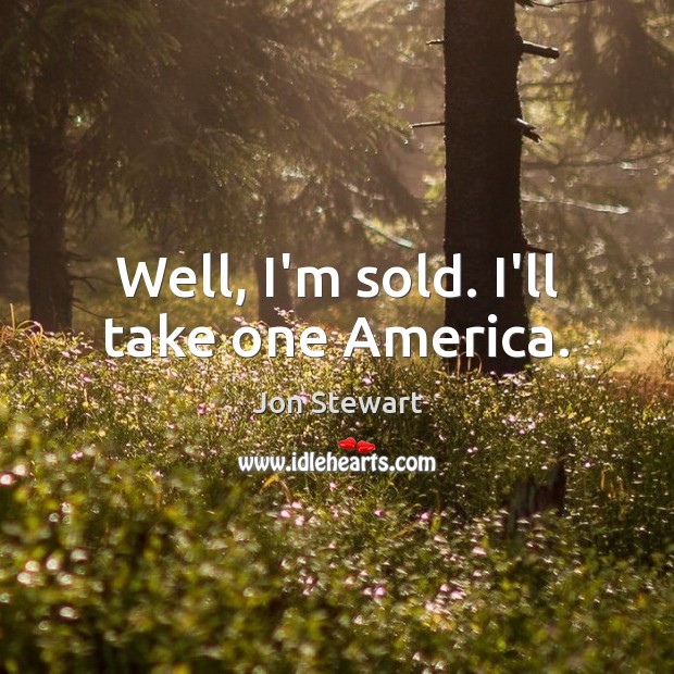 Well, I’m sold. I’ll take one America. Jon Stewart Picture Quote
