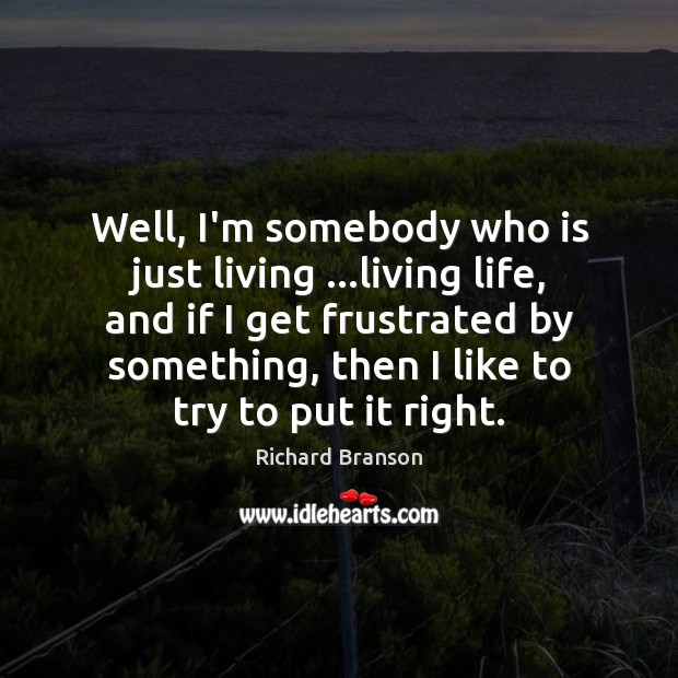 Well, I’m somebody who is just living …living life, and if I Richard Branson Picture Quote