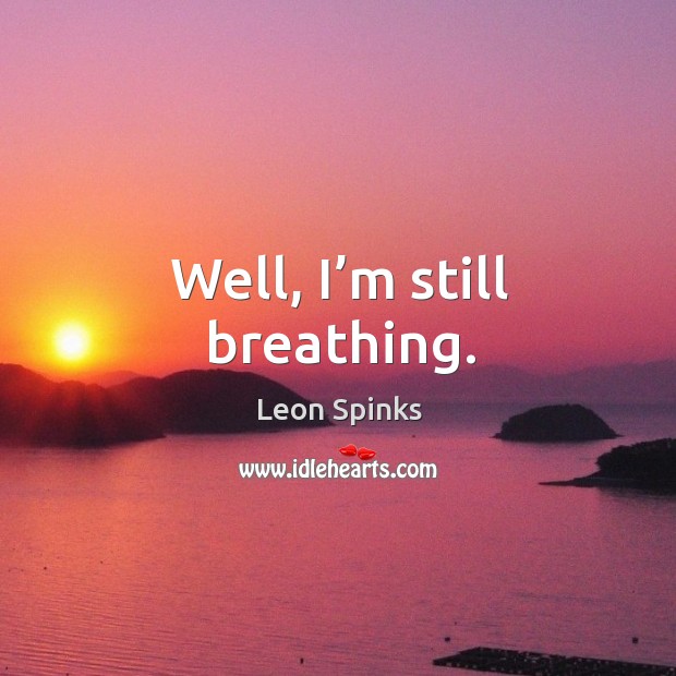 Well, I’m still breathing. Leon Spinks Picture Quote
