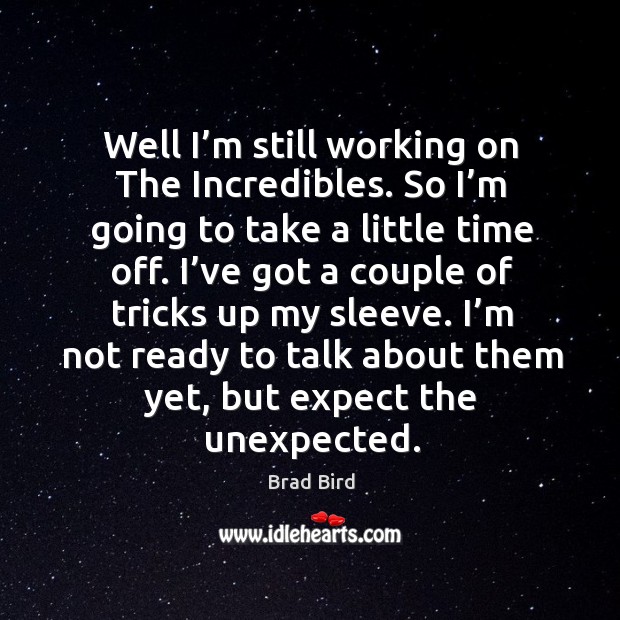 Well I’m still working on the incredibles. So I’m going to take a little time off. Brad Bird Picture Quote