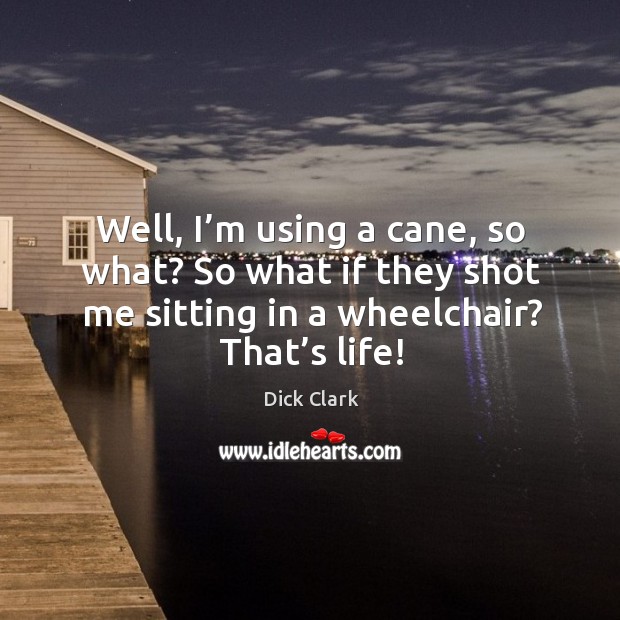 Well, I’m using a cane, so what? so what if they shot me sitting in a wheelchair? that’s life! Image