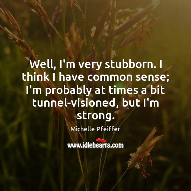 Well, I’m very stubborn. I think I have common sense; I’m probably Michelle Pfeiffer Picture Quote
