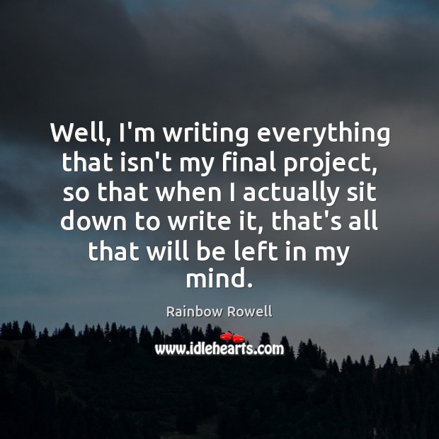 Well, I’m writing everything that isn’t my final project, so that when Rainbow Rowell Picture Quote