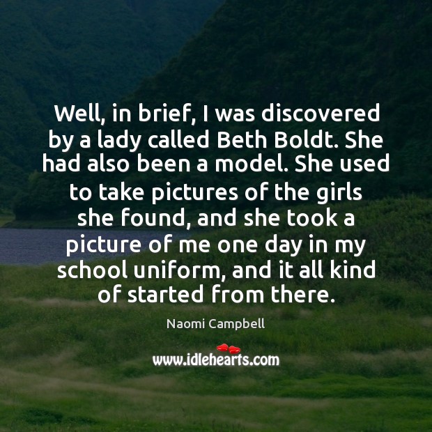 Well, in brief, I was discovered by a lady called Beth Boldt. Naomi Campbell Picture Quote