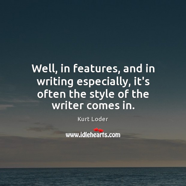 Well, in features, and in writing especially, it’s often the style of the writer comes in. Image