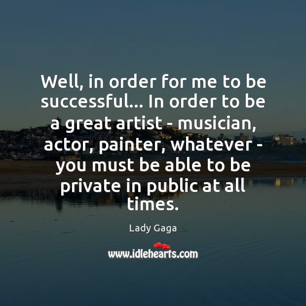Well, in order for me to be successful… In order to be Lady Gaga Picture Quote