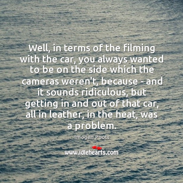 Well, in terms of the filming with the car, you always wanted Imogen Poots Picture Quote