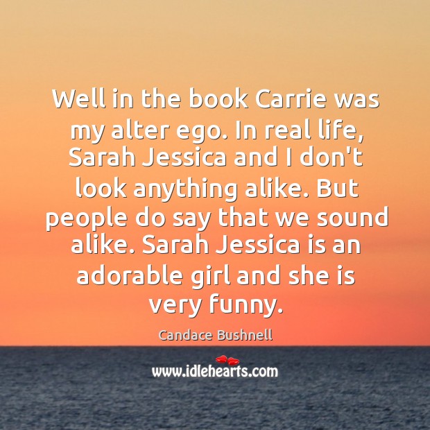 Well in the book Carrie was my alter ego. In real life, Candace Bushnell Picture Quote