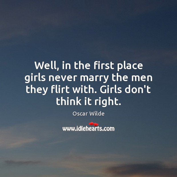 Well, in the first place girls never marry the men they flirt Oscar Wilde Picture Quote