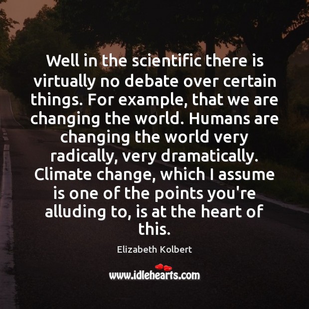 Well in the scientific there is virtually no debate over certain things. Climate Change Quotes Image