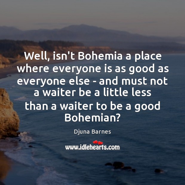 Well, isn’t Bohemia a place where everyone is as good as everyone Djuna Barnes Picture Quote