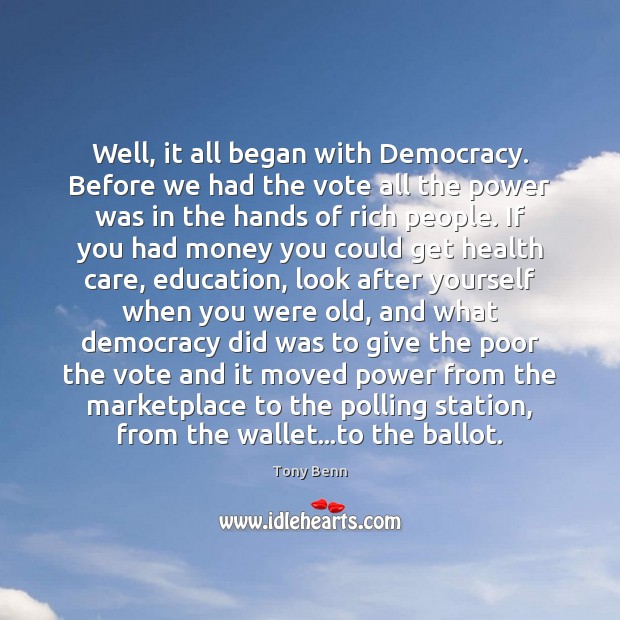 Well, it all began with Democracy. Before we had the vote all Tony Benn Picture Quote