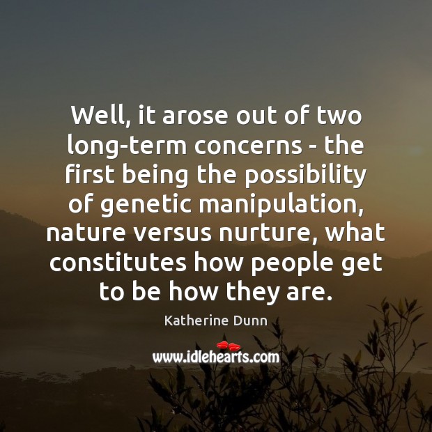 Well, it arose out of two long-term concerns – the first being Katherine Dunn Picture Quote