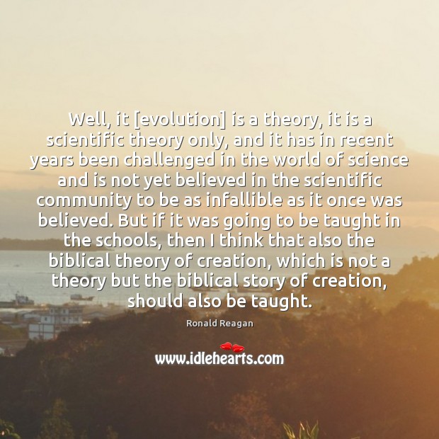 Well, it [evolution] is a theory, it is a scientific theory only, Ronald Reagan Picture Quote