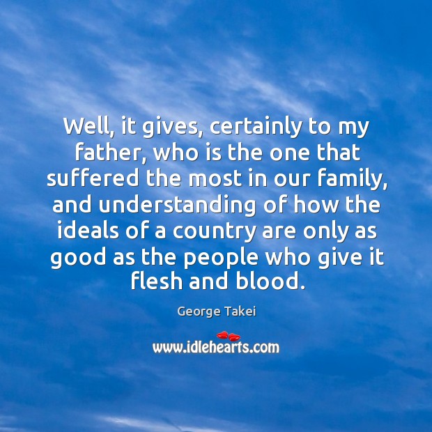 Well, it gives, certainly to my father, who is the one that suffered the most in our family George Takei Picture Quote