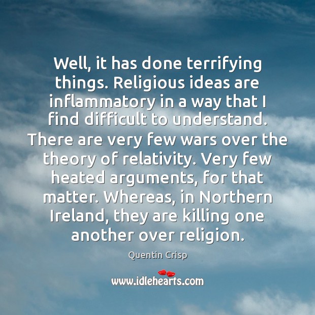 Well, it has done terrifying things. Religious ideas are inflammatory in a Quentin Crisp Picture Quote