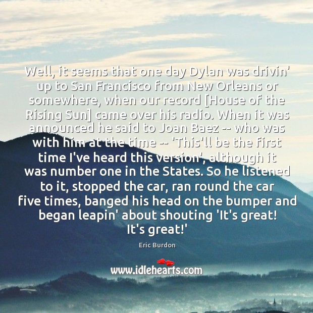 Well, it seems that one day Dylan was drivin’ up to San Eric Burdon Picture Quote