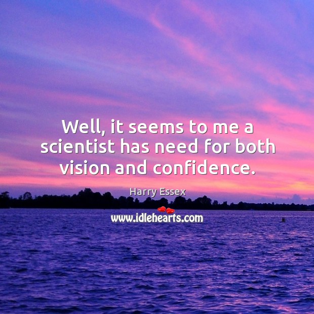 Well, it seems to me a scientist has need for both vision and confidence. Image