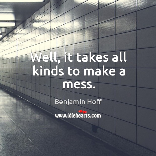 Well, it takes all kinds to make a mess. Benjamin Hoff Picture Quote
